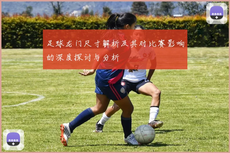 足球龙门尺寸解析及其对比赛影响的深度探讨与分析
